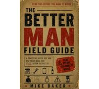 The Better Man Field Guide: A Practical Guide for Men Who Mean Well and Still Screw Things Up
