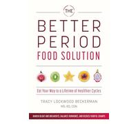 The Better Period Food Solution: Eat Your Way to a Lifetime of Healthier Cycles