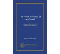 The better prospects of the Church: a charge to the clergy of the Archdeaconry of Lewes