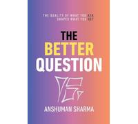The Better Question: How the Quality of What You Ask Shapes the Whole of What You Get