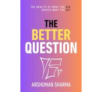 The Better Question: The Quality of What You Ask Shapes What You Get
