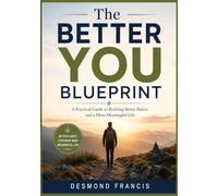 The Better You Blueprint: A Practical Guide to Building Better Habits and a More Meaningful Life