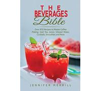 The Beverages Bible: Over 870 Recipes to Master Coffee Making, Iced Tea, Juices, Infused Water, Cocktails, Smoothies and More