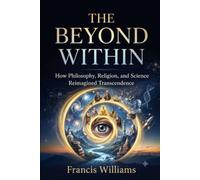 The Beyond Within: How Philosophy, Religion, and Science Reimagined Transcendence