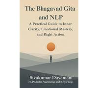 The Bhagavad Gita and NLP: A Practical Guide to Inner Clarity, Emotional Mastery, and Right Action