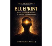THE BHAGAVAD GITA BLUEPRINT: Applying Ancient Wisdom to Modern Life for Students and Working Professionals