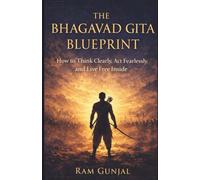 The Bhagavad Gita Blueprint: How to Think Clearly, Act Fearlessly, and Live Free Inside