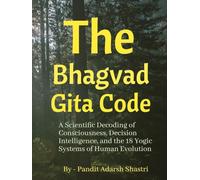 The Bhagavad Gita Code: A Scientific Decoding of Consciousness, Decision Intelligence, and the 18 Yogic Systems of Human Evolution