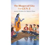 The Bhagavad Gita For Gen Z: A Practical Guide to Overcoming Anxiety, Finding Purpose, and Living Spiritually in the Modern World
