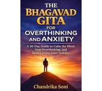 The Bhagavad Gita for Overthinking and Anxiety: A 30-Day Guide to Calm the Mind, Release Fear, and Build Inner Stability (Ancient Gita Wisdom for the Modern Mind)