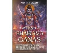 The Bhairava Ganas: To Shatter Curses, Break Spells, and Secure Divine Protection (The Tantric Sciences)