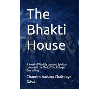 The Bhakti House: A Novel of Worldly Love and Spiritual Love-and the Choice That Changes Everything