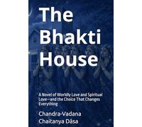 The Bhakti House: A Novel of Worldly Love and Spiritual Love-and the Choice That Changes Everything