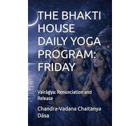 THE BHAKTI HOUSE DAILY YOGA PROGRAM: FRIDAY: Vairāgya: Renunciation and Release: FRIDAY: Vairāgya: Renunciation and Release