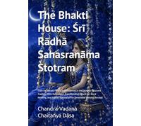 The Bhakti House: Śrī Rādhā Sahasranāma Stotram: From the Nārada Pañcarātra Presented in the Gauḍīya Vaiṣṇava Tradition With Devanagari, ... And English Translation For Devotional
