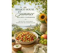 The Bhakti House Summer Recipes Cookbook: 180 Sāttvic Vegetarian Recipes for the Summer Season