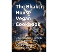 The Bhakti House Vegan Cookbook: Sattvic Indian Recipes for Clarity, Devotion, and Daily Living