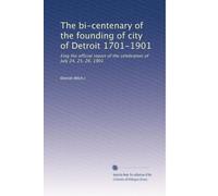 The bi-centenary of the founding of city of Detroit 1701-1901: Eing the official report of the celebration of July 24, 25, 26, 1901: Volume 1