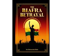 The Biafra Betrayal: Untold Stories of Nigeria's Civil War and Its Lasting Legacy (Chronicles of Nigeria's Past Series)