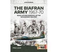 The Biafran Army 1967-70: Build-Up and Downfall of the Secessionist Military (Africa@War)