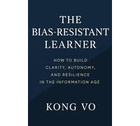 The Bias-Resistant Learner: How to Build Clarity, Autonomy, and Resilience in the Information Age