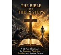 THE BIBLE AND THE 12 STEPS A 43-Part Bible Study for Recovery, Addiction, Freedom, AA , and Spiritual Growth (Bible Studies and Spiritual Growth with ... / Old Testament / God and Jesus Christ)