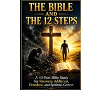 THE BIBLE AND THE 12 STEPS A 43-Part Bible Study for Recovery, Addiction, Freedom, AA , and Spiritual Growth (Bible Studies and Spiritual Growth with ... / Old Testament / God and Jesus Christ)