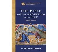 The Bible and the Anointing of the Sick: Healing in Christ (Catholic Biblical Theology of the Sacraments)
