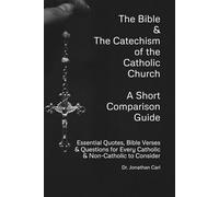The Bible and The Catechism of the Catholic Church, A Short Comparison Guide: Essential Quotes, Bible Verses and Questions for Every Catholic and Non-Catholic to Consider