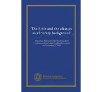 The Bible and the classics as a literary background: Addresses delivered at the meeting of the Conference at the Johns Hopkins University on November 27, 1920