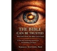 THE BIBLE CAN BE TRUSTED: Why God’s Word-the Bible-Can Be Trusted A Clear, Evidence-Based Case for the Reliability of Scripture
