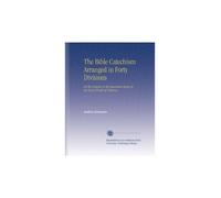 The Bible Catechism Arranged in Forty Divisions: All the Answers to the Questions Being in the Exact Words of Scripture
