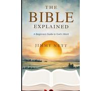 The Bible Explained: A Beginners Guide to God’s Word