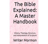 The Bible Explained: A Master Handbook: History, Theology, Structure, and Interpretation of Scripture