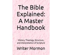 The Bible Explained: A Master Handbook: History, Theology, Structure, and Interpretation of Scripture