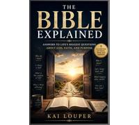 The Bible Explained: Answers to Life’s Biggest Questions About God, Faith, and Purpose