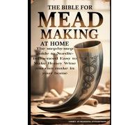 The Bible for Mead Making at Home: The Step-By-Step Guide to Nordic-Influenced Easy to Make Honey Wine in your Home