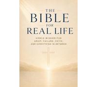 The Bible For Real Life: Simple Wisdom For Grief, Failure, Faith And Everything In Between