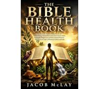The Bible Health Book: Discover God's Timeless Biblical Secrets for Vibrant Energy, Natural Restoration from Chronic Issues, Sustainable Weight Loss, ... Guide to Wholeness in Body and Faith