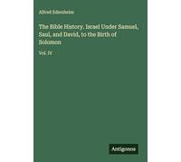 The Bible History. Israel Under Samuel, Saul, and David, to the Birth of Solomon: Vol. IV