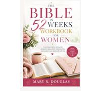 THE BIBLE IN 52 WEEKS WORKBOOK FOR WOMEN: A yearlong scripture study guide designed to deepen faith, build discipline, and transform your daily walk with God