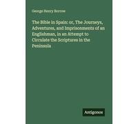 The Bible in Spain: or, The Journeys, Adventures, and Imprisonments of an Englishman, in an Attempt to Circulate the Scriptures in the Peninsula