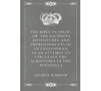 The Bible in Spain : Or, the Journeys, Adventures, and Imprisonments of an Englishman, in an Attempt to Circulate the Scriptures in the Peninsula