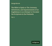 The Bible in Spain or The Journeys, Adventures, and Imprisonments of an Englishman in an Attempt to Circulate the Scriptures in the Peninsula: Vol. 2