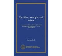 The Bible, its origin, and nature: seven lectures delivered before Lake Forest College on the foundation of the late William Bross