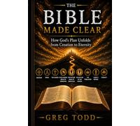 The Bible Made Clear: How God’s Plan Unfolds from Creation to Eternity