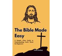 The Bible Made Easy: A Simple, Clear Guide to Understanding God’s Word for Beginners