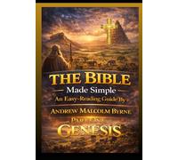 The Bible Made Simple An Easy Reading Guide: Genesis Part One: 1 (The Bible Made Simple An Easy-Reading Guide By Andrew Malcolm Byrne)