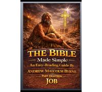 The Bible Made Simple An Easy-Reading Guide: Part Eighteen: Job (The Bible Made Simple An Easy-Reading Guide By Andrew Malcolm Byrne)