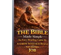 The Bible Made Simple An Easy-Reading Guide: Part Eighteen: Job (The Bible Made Simple An Easy-Reading Guide By Andrew Malcolm Byrne)